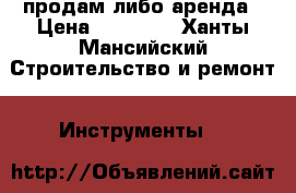 продам либо аренда › Цена ­ 40 000 - Ханты-Мансийский Строительство и ремонт » Инструменты   